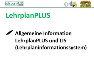 LehrplanPLUS  	 Allgemeine Information 	LehrplanPLUS und LIS 	(Lehrplaninformationssystem)