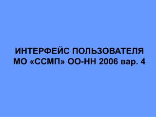 ИНТЕРФЕЙС ПОЛЬЗОВАТЕЛЯ МО «ССМП» ОО-НН 2006 вар. 4