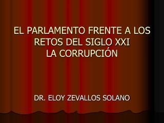 EL PARLAMENTO FRENTE A LOS RETOS DEL SIGLO XXI LA CORRUPCIÓN DR. ELOY ZEVALLOS SOLANO