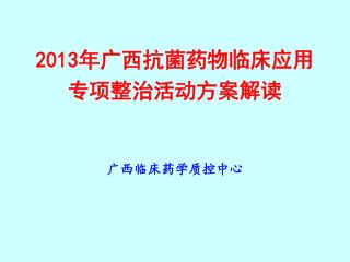 2013 年广西抗菌药物临床应用 专项整治活动方案解读 广西临床药学质控中心