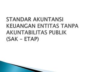 STANDAR AKUNTANSI KEUANGAN ENTITAS TANPA AKUNTABILITAS PUBLIK (SAK – ETAP)