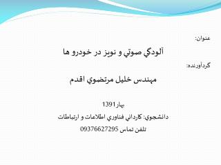 عنوان: آلودگي صوتي و نويز در خودرو ها گردآورنده: مهندس خليل مرتضوي اقدم بهار1391