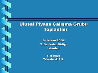 Ulusal Piyasa Çalışma Grubu Toplantısı 04 Nisan 2006 T. Bankalar Birliği İstanbul Filiz Kaya