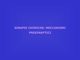 SINAPSI CHIMICHE: MECCANISMI PRESINAPTICI