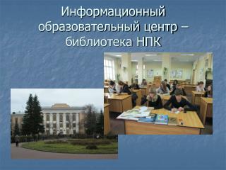 Информационный образовательный центр – библиотека НПК