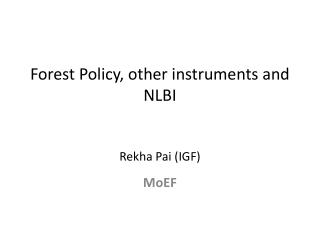 Forest Policy, other instruments and NLBI Rekha Pai (IGF)