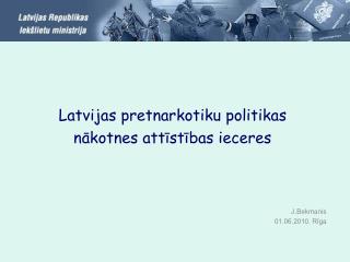 Latvijas pretnarkotiku politikas nākotnes attīstības ieceres J.Bekmanis 01.06.2010. Rīga