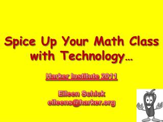 Spice Up Your Math Class with Technology … Harker Institute 2011 Eileen Schick eileens@harker