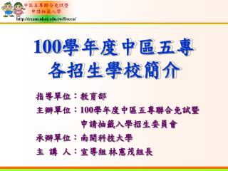 指導單位：教育部 主辦單位： 100 學年度中區五專聯合免試暨 　　　　　申請抽籤入學招生委員會 承辦單位：南開科技大學 主 講 人：宣導組 林憲茂組長