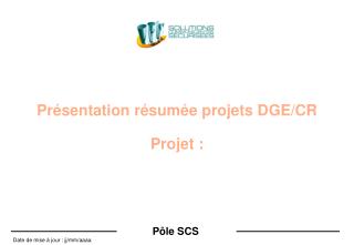 Présentation résumée projets DGE/CR Projet :
