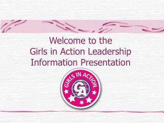 Welcome to the Girls in Action Leadership Information Presentation