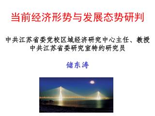 当前经济形势与发展态势研判 中共江苏省委党校区域经济研究中心主任、教授 中共江苏省委研究室特约研究员 储东涛