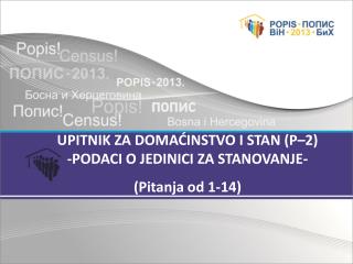 UPITNIK ZA DOMAĆINSTVO I STAN (P–2) -PODACI O JEDINICI ZA STANOVANJE- (Pitanja od 1-14)