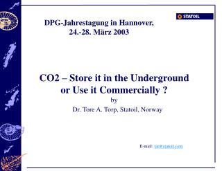 CO2 – Store it in the Underground or Use it Commercially ? by Dr. Tore A. Torp, Statoil, Norway