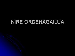 NIRE ORDENAGAILUA