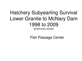 Hatchery Subyearling Survival Lower Granite to McNary Dam 1998 to 2009 (preliminary results)