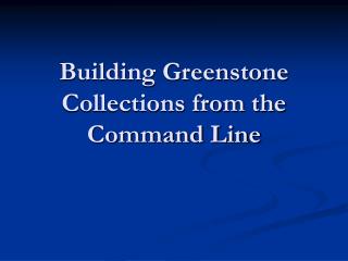 Building Greenstone Collections from the Command Line