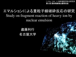 エマルションによる重粒子線破砕反応の研究 Study on fragment reaction of heavy ion by nuclear emulsion