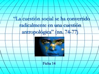 “La cuestión social se ha convertido radicalmente en una cuestión antropológica” (nn. 74-77)