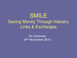 SMILE Saving Money Through Industry Links &amp; Exchanges
