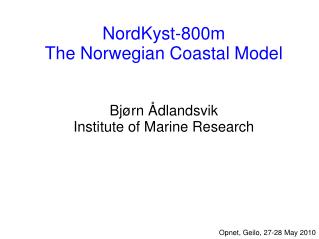 NordKyst-800m The Norwegian Coastal Model Bjørn Ådlandsvik Institute of Marine Research
