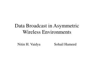 Data Broadcast in Asymmetric Wireless Environments Nitin H. Vaidya Sohail Hameed