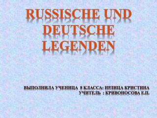 Russische und deutsche Legenden Выполнила Ученица 8 класса: Ирлица Кристина