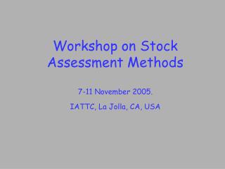 Workshop on Stock Assessment Methods 7-11 November 2005. IATTC, La Jolla, CA, USA