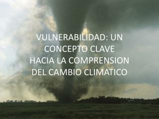 VULNERABILIDAD: UN CONCEPTO CLAVE HACIA LA COMPRENSION DEL CAMBIO CLIMATICO