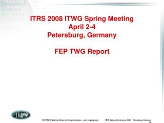 ITRS 2008 ITWG Spring Meeting April 2-4 Petersburg, Germany FEP TWG Report