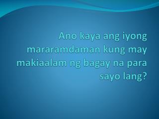 Ano kaya ang iyong mararamdaman kung may makiaalam ng bagay na para sayo lang ?