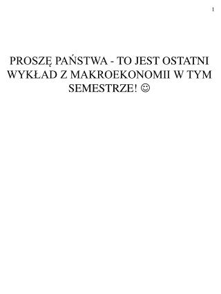 PROSZĘ PAŃSTWA - TO JEST OSTATNI WYKŁAD Z MAKROEKONOMII W TYM SEMESTRZE! 