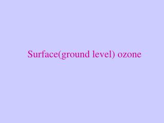 Surface(ground level) ozone