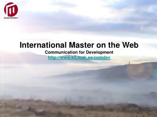 International Master on the Web Communication for Development k3.mah.se/comdev