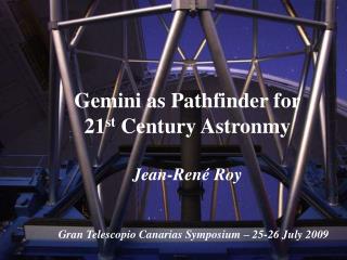 Gemini as Pathfinder for 21 st Century Astronmy Jean-René Roy