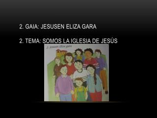 2. gaia : Jesusen Eliza gara 2 . Tema: Somos la Iglesia de Jesús