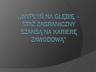 ,,Wypłyń na głębię – staż zagraniczny szansą na karierę zawodową”