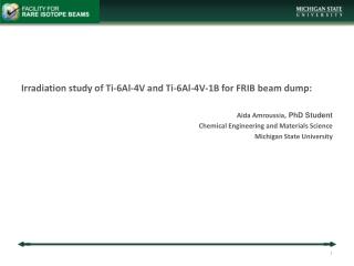 Irradiation study of Ti-6Al-4V and Ti-6Al-4V-1B for FRIB beam dump: Aida Amroussia, PhD Student