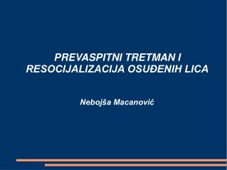 PREVASPITNI TRETMAN I RESOCIJALIZACIJA OSUĐENIH LICA Nebojša Macanović