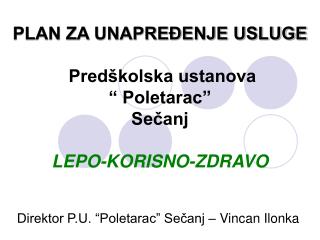 PLAN ZA UNAPREĐENJE USLUGE Predškolska ustanova “ Poletarac” Sečanj LEPO-KORISNO-ZDRAVO