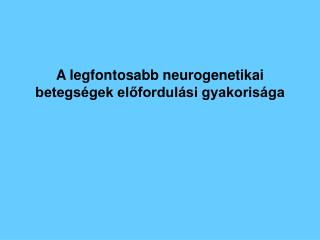 A legfontosabb neurogenetikai betegségek előfordulási gyakorisága