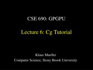 CSE 690: GPGPU Lecture 6: Cg Tutorial