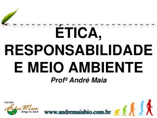 ÉTICA, RESPONSABILIDADE E MEIO AMBIENTE Profº André Maia