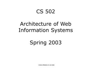 CS 502 Architecture of Web Information Systems Spring 2003