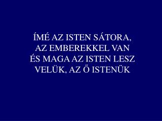 ÍMÉ AZ ISTEN SÁTORA , AZ EMBEREKKEL VAN ÉS MAGA AZ ISTEN LESZ VELÜK , AZ Ő ISTENÜK