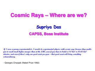 Cosmic Rays – Where are we? Supriya Das CAPSS, Bose Institute