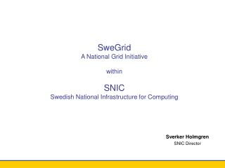 SweGrid A National Grid Initiative within SNIC Swedish National Infrastructure for Computing