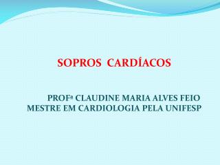 SOPROS CARDÍACOS PROFª CLAUDINE MARIA ALVES FEIO MESTRE EM CARDIOLOGIA PELA UNIFESP