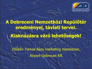 A Debreceni Nemzetközi Repülőtér eredményei, távlati tervei. Kiaknázásra váró lehetőségek!