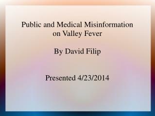 Public and Medical Misinformation on Valley Fever By David Filip Presented 4/23/2014